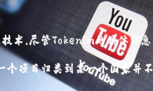 Tokenim 是一个区块链和加密货币领域的项目，通常涉及代币发行、交易以及相关的区块链技术。尽管Tokenim的具体信息可能因项目的不同而有所变化，没有明确的国家归属。

在加密货币领域，许多项目都是去中心化的，成立和运营的团队可能来自世界各地。因此，把一个项目归类到某一个国家并不总是准确的。如果需要了解Tokenim的具体背景，建议查阅其官方网站或相关的技术白皮书。