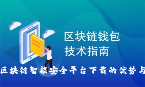 全面解析区块链智能安全平台下载的优势与应用前景
