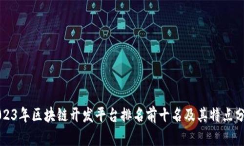 2023年区块链开发平台排名前十名及其特点分析